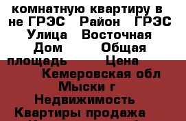 2-комнатную квартиру в -не ГРЭС › Район ­ ГРЭС › Улица ­ Восточная › Дом ­ 20 › Общая площадь ­ 46 › Цена ­ 1 050 000 - Кемеровская обл., Мыски г. Недвижимость » Квартиры продажа   . Кемеровская обл.,Мыски г.